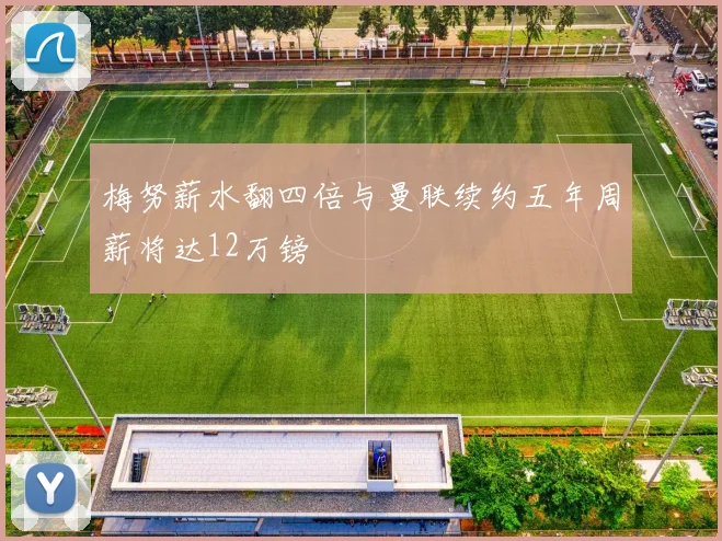 梅努薪水翻四倍与曼联续约五年周薪将达12万镑
