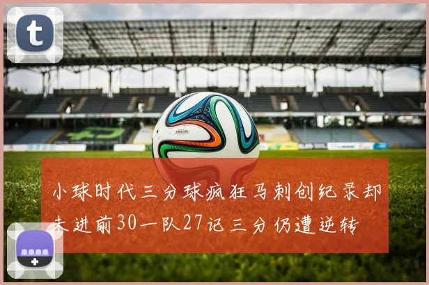 小球时代三分球疯狂马刺创纪录却未进前30一队27记三分仍遭逆转