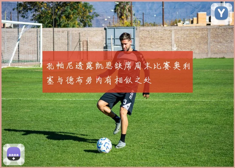 孔帕尼透露凯恩缺席周末比赛奥利塞与德布劳内有相似之处