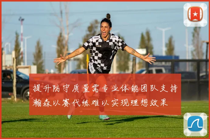 提升防守质量需专业体能团队支持瀚森以赛代练难以实现理想效果
