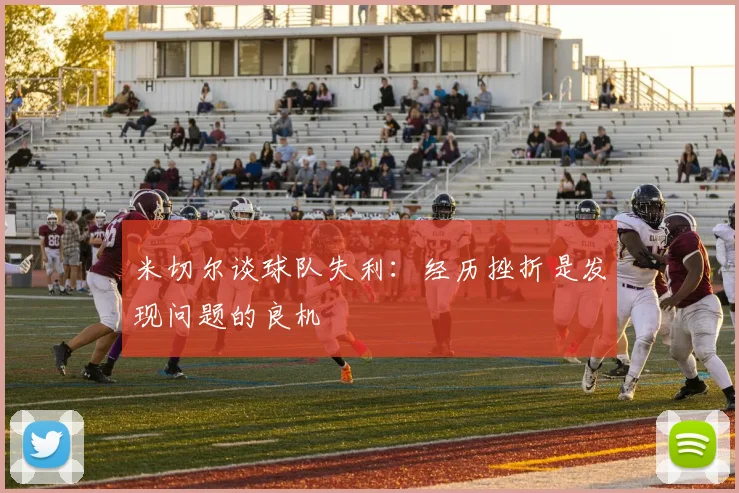 米切尔谈球队失利：经历挫折是发现问题的良机