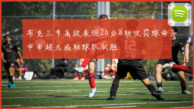 布克三节高效表现26分8助攻罚球命中率超九成助球队取胜